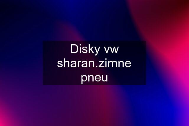 Disky vw sharan.zimne pneu