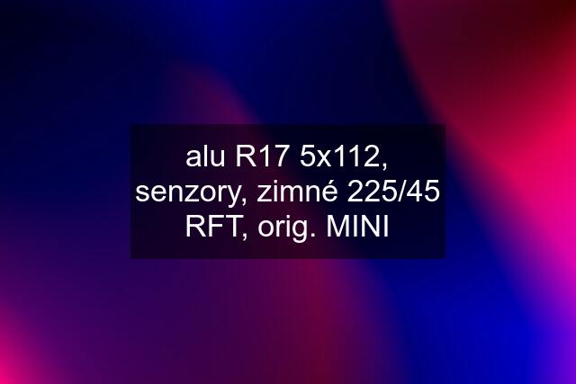 alu R17 5x112, senzory, zimné 225/45 RFT, orig. MINI