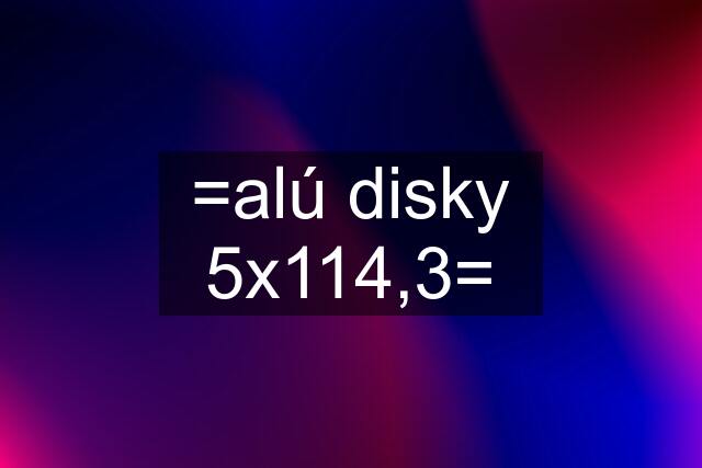 =alú disky 5x114,3=
