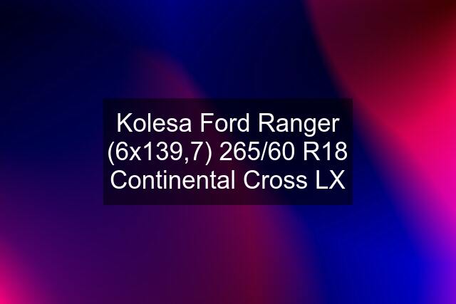 Kolesa Ford Ranger (6x139,7) 265/60 R18 Continental Cross LX