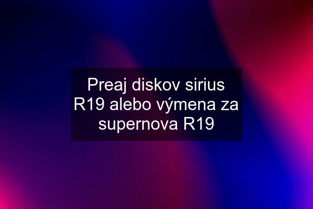 Preaj diskov sirius R19 alebo výmena za supernova R19