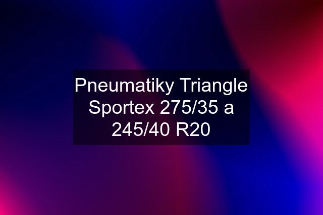 Pneumatiky Triangle Sportex 275/35 a 245/40 R20