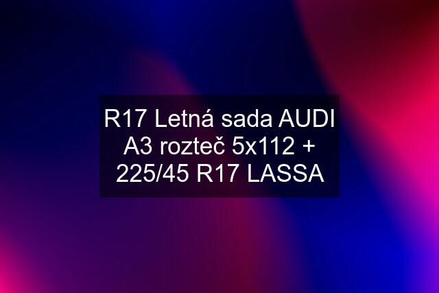 R17 Letná sada AUDI A3 rozteč 5x112 + 225/45 R17 LASSA