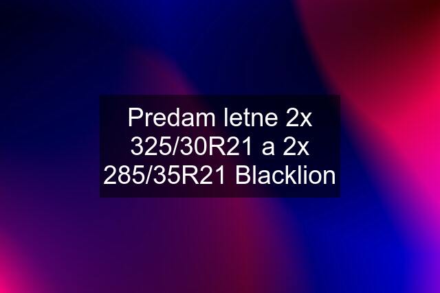 Predam letne 2x 325/30R21 a 2x 285/35R21 Blacklion