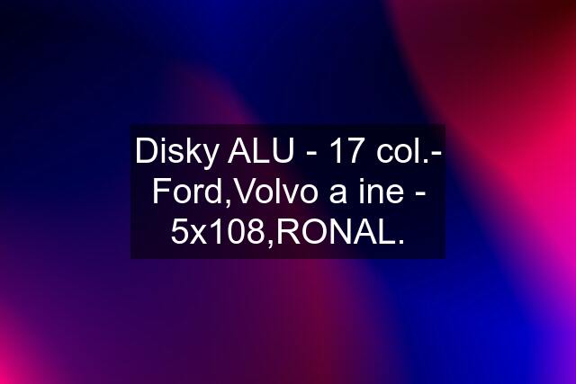 Disky ALU - 17 col.- Ford,Volvo a ine - 5x108,RONAL.