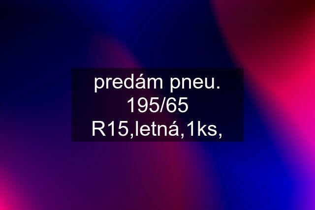 predám pneu. 195/65 R15,letná,1ks,