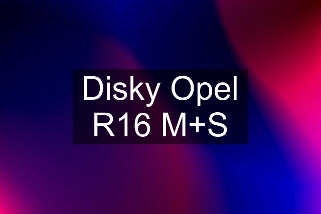 Disky Opel R16 M+S