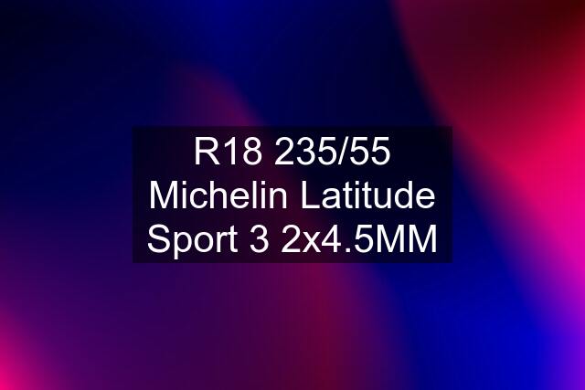 R18 235/55 Michelin Latitude Sport 3 2x4.5MM