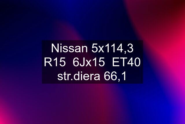 Nissan 5x114,3 R15  6Jx15  ET40 str.diera 66,1