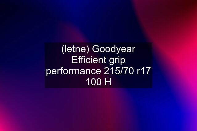 (letne) Goodyear Efficient grip performance 215/70 r17 100 H