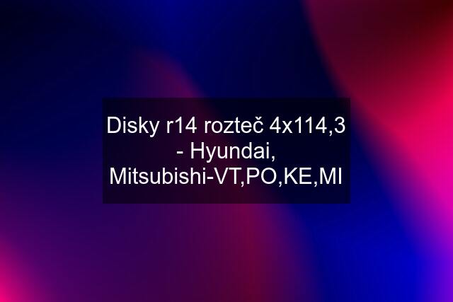 Disky r14 rozteč 4x114,3 - Hyundai, Mitsubishi-VT,PO,KE,MI