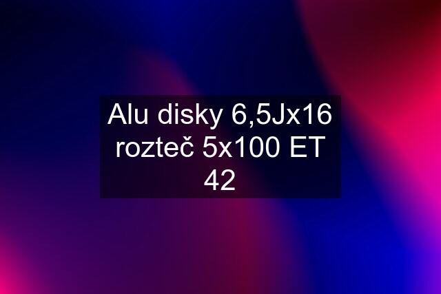 Alu disky 6,5Jx16 rozteč 5x100 ET 42