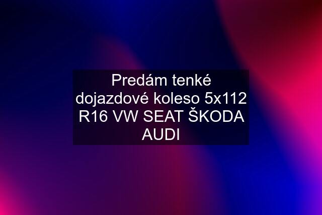 Predám tenké dojazdové koleso 5x112 R16 VW SEAT ŠKODA AUDI