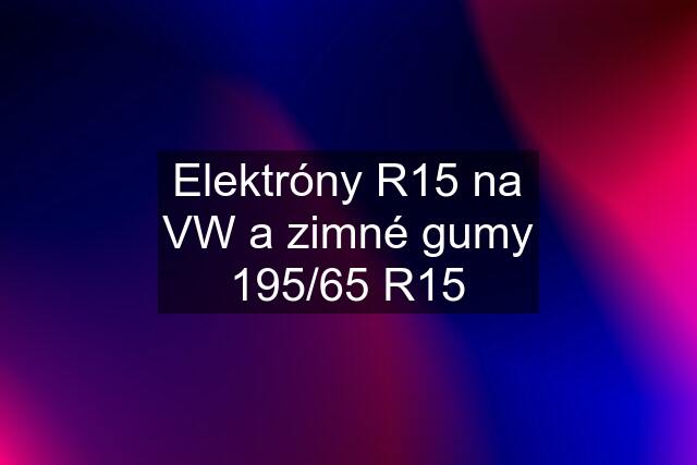 Elektróny R15 na VW a zimné gumy 195/65 R15