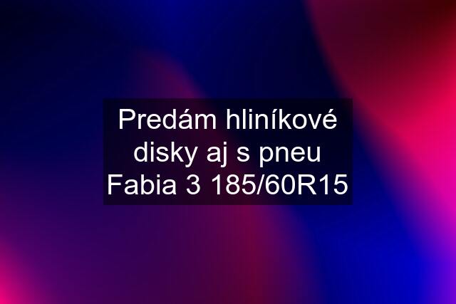 Predám hliníkové disky aj s pneu Fabia 3 185/60R15