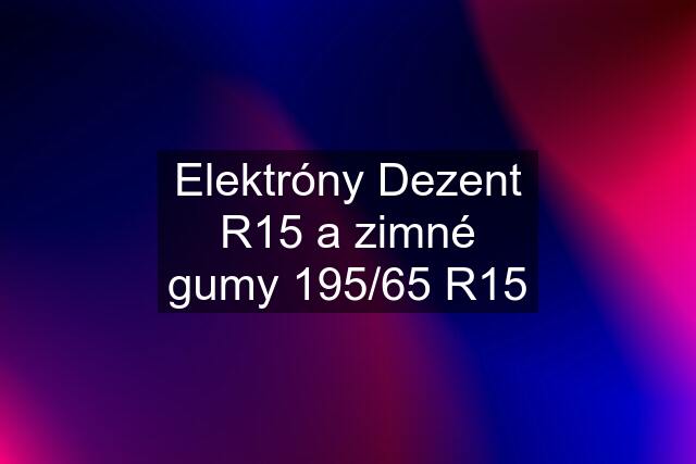 Elektróny Dezent R15 a zimné gumy 195/65 R15