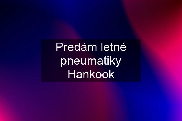 Predám letné pneumatiky Hankook