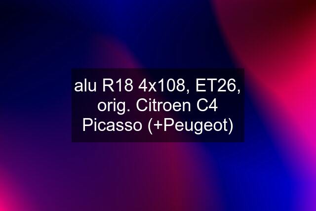 alu R18 4x108, ET26, orig. Citroen C4 Picasso (+Peugeot)