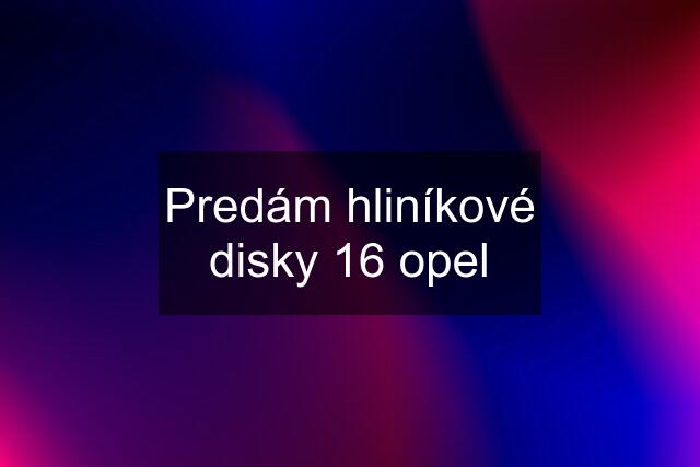 Predám hliníkové disky 16 opel