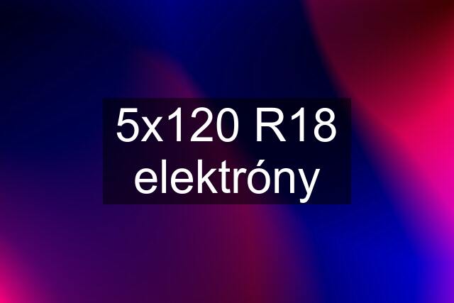 5x120 R18 elektróny