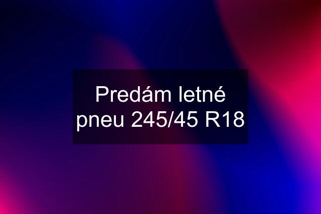 Predám letné pneu 245/45 R18