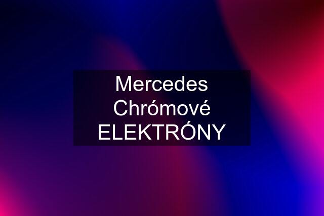 Mercedes Chrómové ELEKTRÓNY