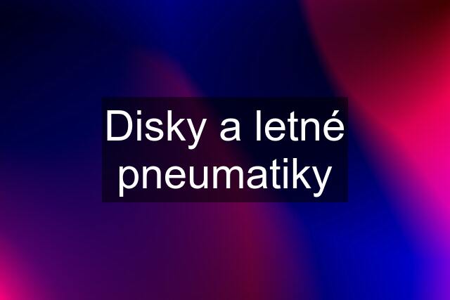 Disky a letné pneumatiky