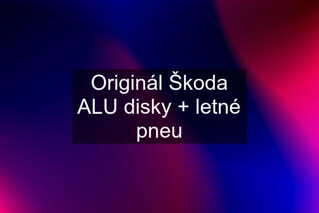 Originál Škoda ALU disky + letné pneu