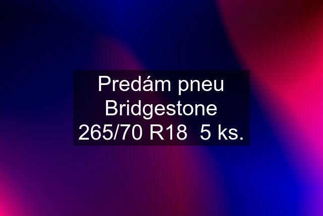 Predám pneu Bridgestone 265/70 R18  5 ks.