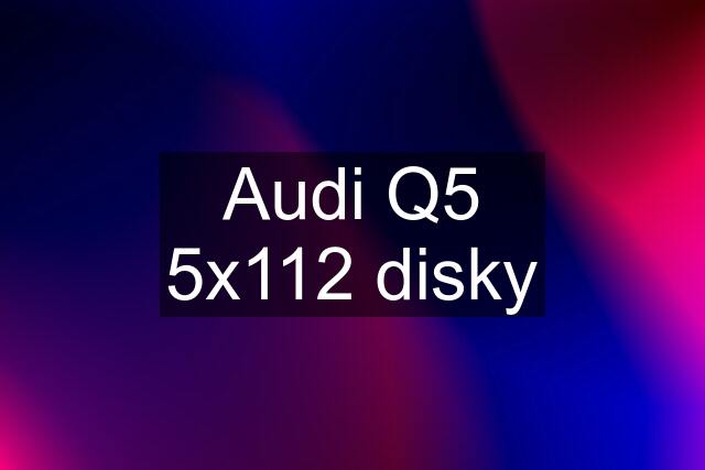 Audi Q5 5x112 disky