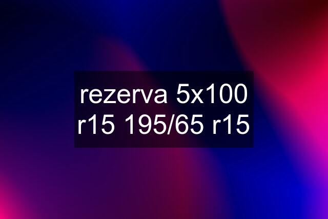 rezerva 5x100 r15 195/65 r15