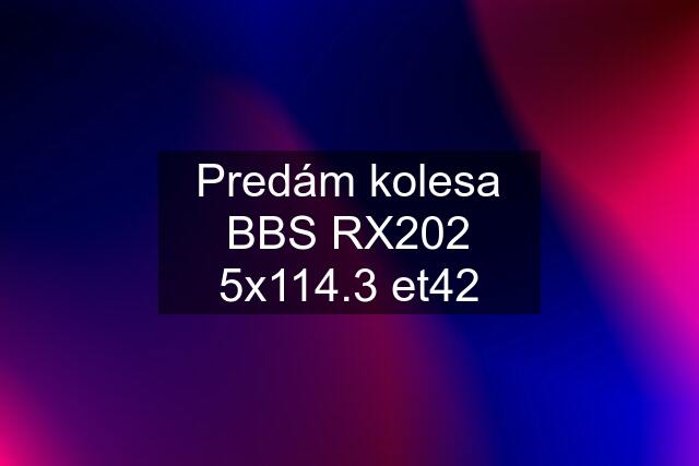 Predám kolesa BBS RX202 5x114.3 et42