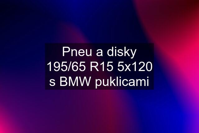 Pneu a disky 195/65 R15 5x120 s BMW puklicami