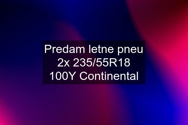 Predam letne pneu 2x 235/55R18 100Y Continental