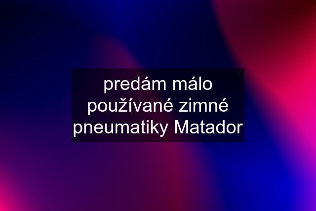 predám málo používané zimné pneumatiky Matador