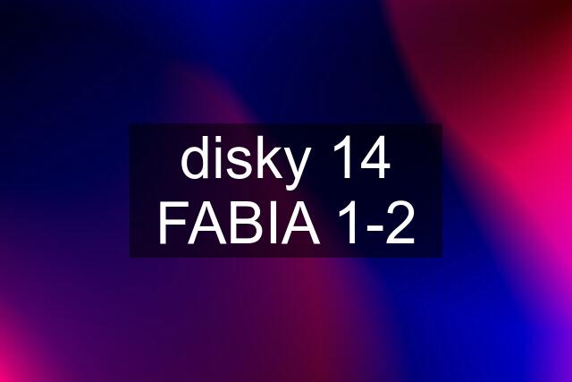 disky 14 FABIA 1-2
