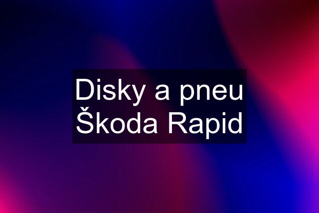 Disky a pneu Škoda Rapid