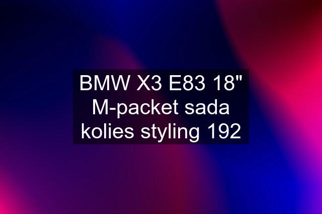 BMW X3 E83 18" M-packet sada kolies styling 192