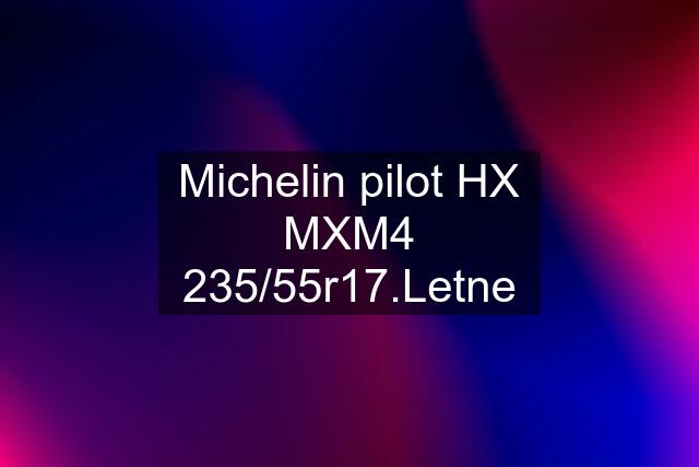 Michelin pilot HX MXM4 235/55r17.Letne