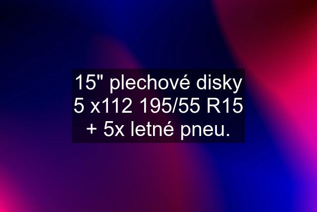 15" plechové disky 5 x112 195/55 R15 + 5x letné pneu.