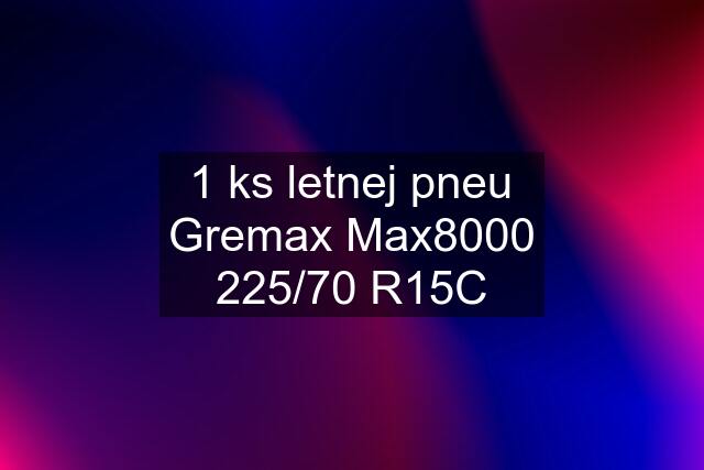 1 ks letnej pneu Gremax Max8000 225/70 R15C