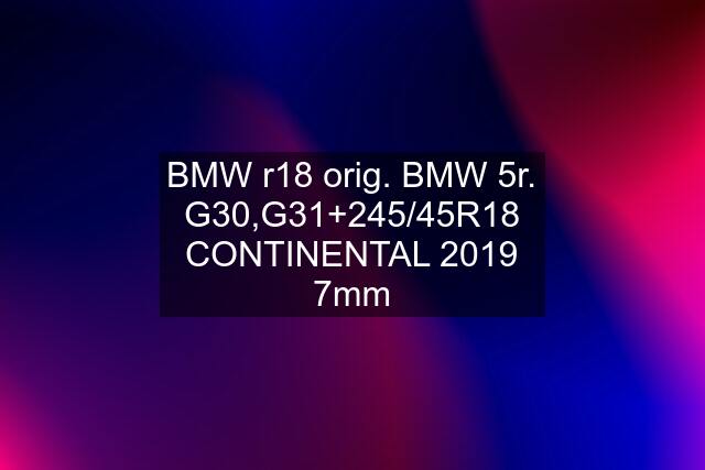 BMW r18 orig. BMW 5r. G30,G31+245/45R18 CONTINENTAL 2019 7mm