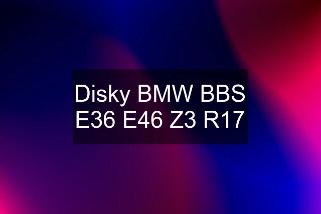 Disky BMW BBS E36 E46 Z3 R17