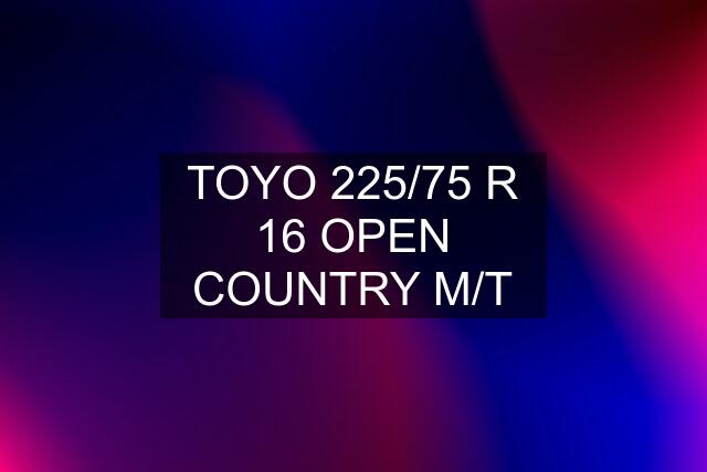 TOYO 225/75 R 16 OPEN COUNTRY M/T