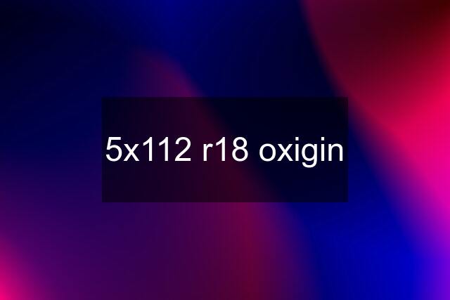 5x112 r18 oxigin