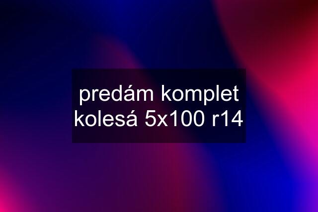 predám komplet kolesá 5x100 r14