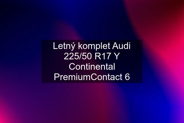 Letný komplet Audi 225/50 R17 Y Continental PremiumContact 6