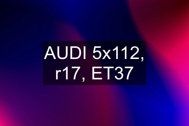 AUDI 5x112, r17, ET37