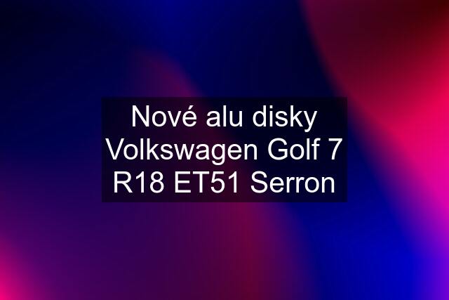 Nové alu disky Volkswagen Golf 7 R18 ET51 Serron