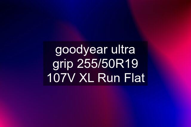 goodyear ultra grip 255/50R19 107V XL Run Flat